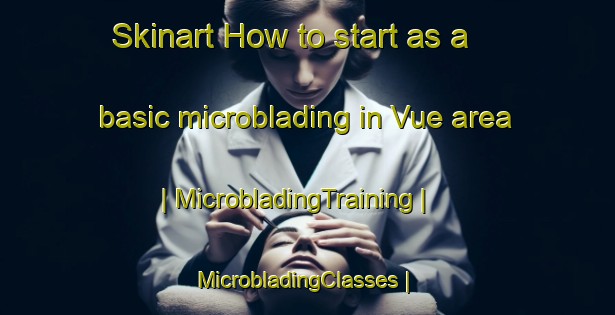 Skinart How to start as a basic microblading in Vue area | MicrobladingTraining | MicrobladingClasses | SkinartTraining-Burkina Faso